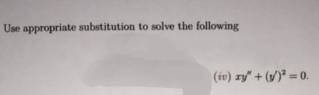 Use appropriate substitution to solve the following
(iv) ry" + (y/)² = 0.
