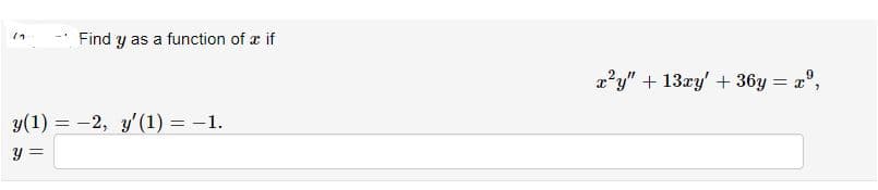 Find y as a function of x if
a?y" + 13ry' + 36y = a",
y(1) = -2, y'(1) = -1.
y =
