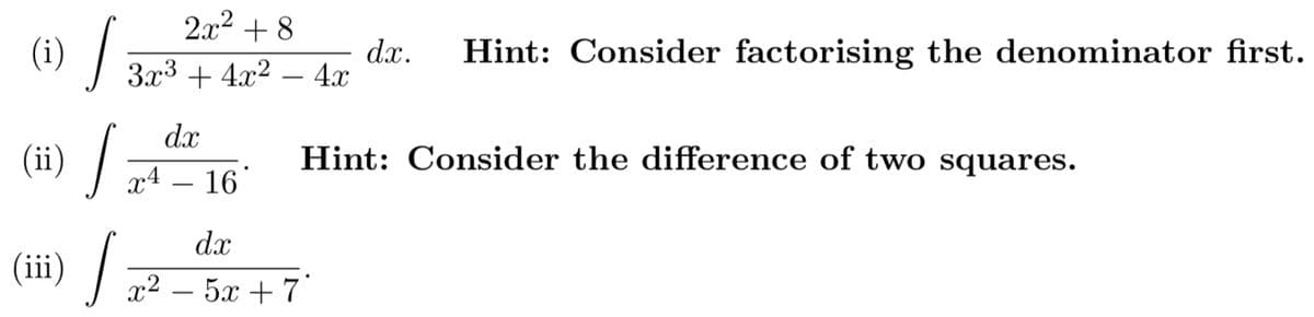 2x2 + 8
(i)
dx.
За3 + 4х2 — 4х
Hint: Consider factorising the denominator first.
dx
(ii) /
Hint: Consider the difference of two squares.
x4 – 16
dx
(iii) | 72 – 5x +7
