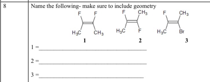 8
Name the following- make sure to include geometry
F F
F
CH3
F
CH3
H3C
ČH3
H3C
H3C
Br
1
2
3
1
23
3.
