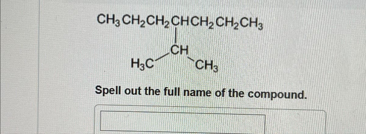 CH3CH,CH,CHCH,CH,CH3
CH
H₂C
CH3
Spell out the full name of the compound.