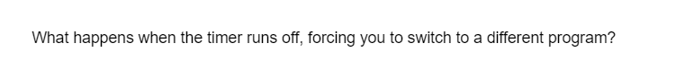 What happens when the timer runs off, forcing you to switch to a different program?
