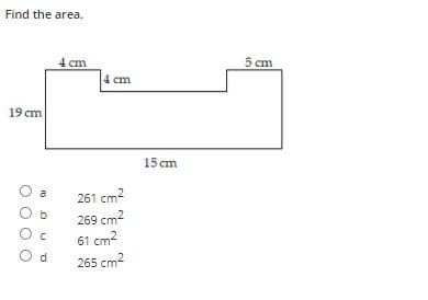 Find the area.
4 cm
5 cm
4 cm
19 cm
15 cm
a
261 cm2
b
269 cm2
61 cm2
O d
265 cm2
