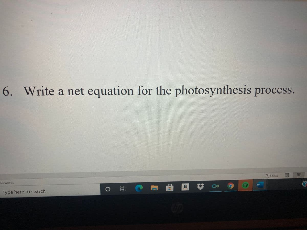 6. Write a net equation for the photosynthesis process.
D Focus
68 words
W
a
Type here to search
