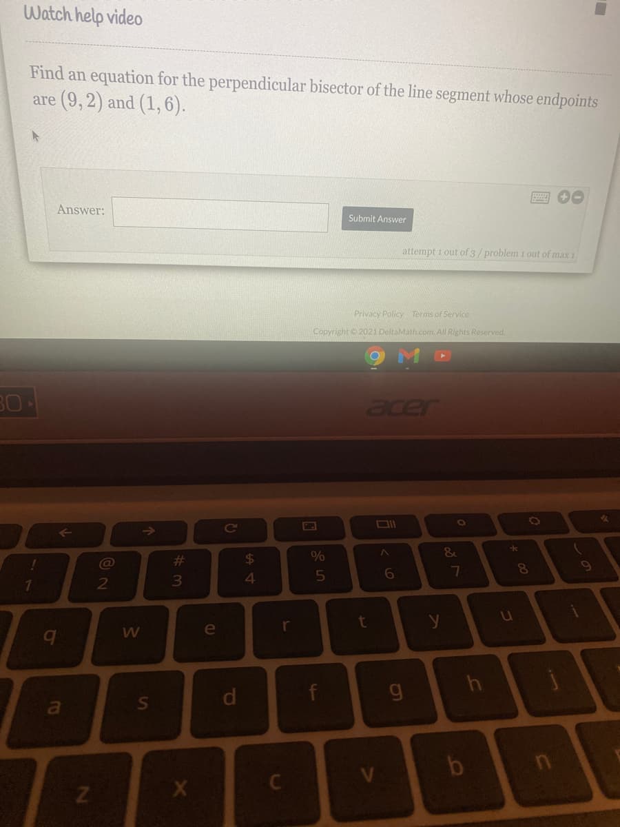 Watch help video
Find an equation for the perpendicular bisector of the line segment whose endpoints
are (9,2) and (1,6).
Answer:
Submit Answer
attempt i out of 3/problem 1 out of max 1
Privacy Policy Terms of Service
Copyright 20021 DeltaMath.com. All Rights Reserved.
acer
->
%23
$4
4
r
t
e
a
00
d'
S'
