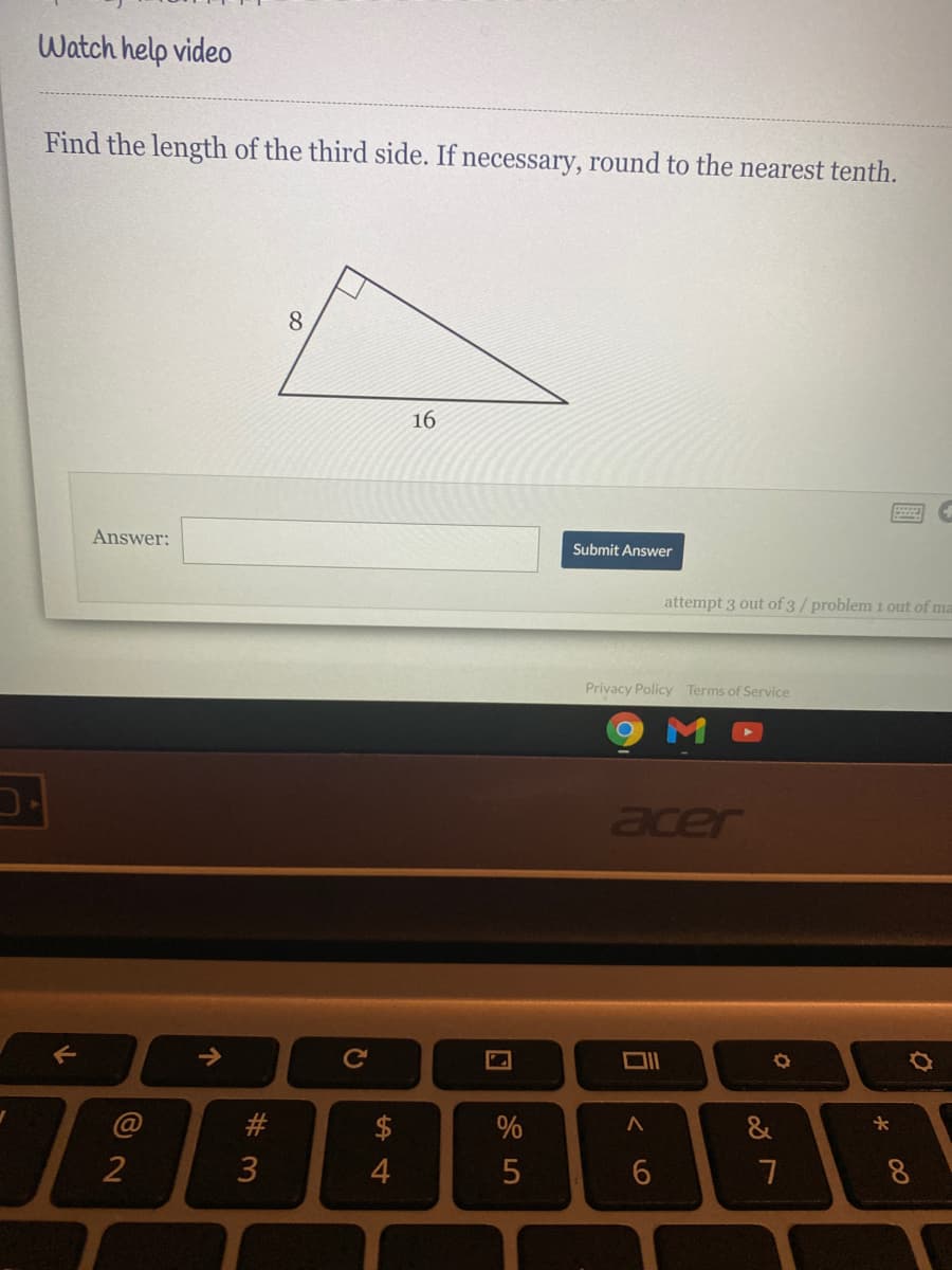 Watch help video
Find the length of the third side. If necessary, round to the nearest tenth.
8
16
Answer:
Submit Answer
attempt 3 out of 3/ problem 1 out of ma
Privacy Policy Terms of Service
acer
->
Ce
#
$
%
&
2
8.
00
