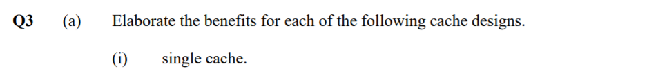 Q3
(a)
Elaborate the benefits for each of the following cache designs.
(i)
single cache.
