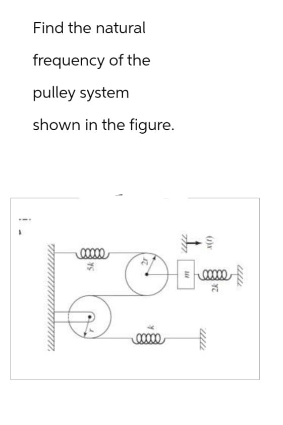 Find the natural
frequency of the
pulley system
shown in the figure.
5k
7777.
OB
0x000
00000
exe
77777.
2k