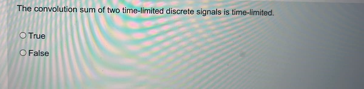 The convolution sum of two time-limited discrete signals is time-limited.
O True
O False