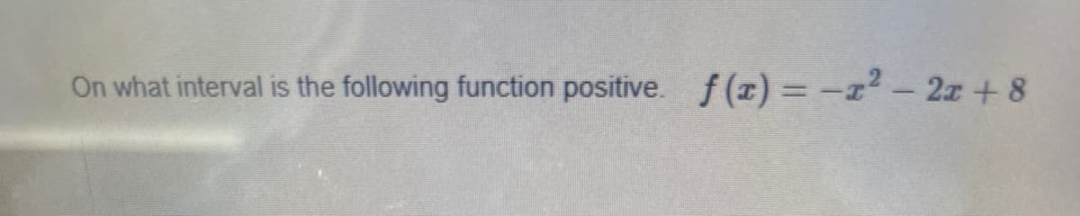 On what interval is the following function positive. f (x) =-r² - 2z + 8
