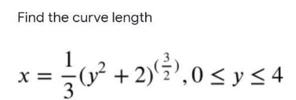 Find the curve length
1
G² + 2)?,0 < y < 4
X =
3
