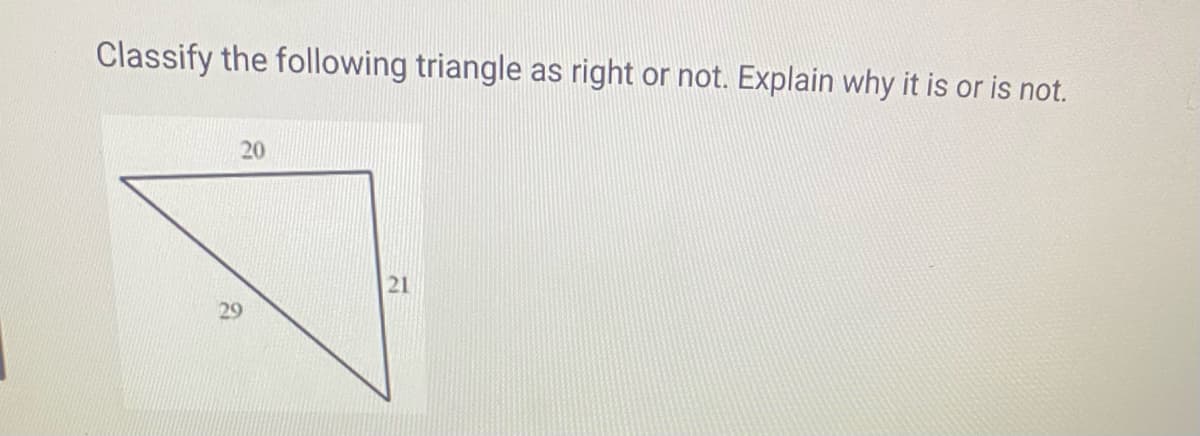 Classify the following triangle as right or not. Explain why it is or is not.
20
21