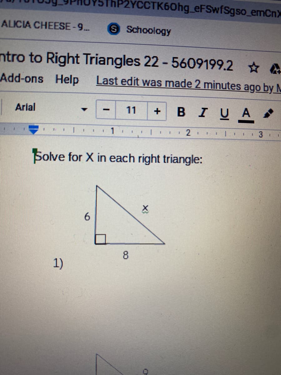 YCCTK60H9_eFSwfSgso_emCn
ALICIA CHEESE-9..
S Schoology
ntro to Right Triangles 22 - 5609199.2 A
Add-ons Help
Last edit was made 2 minutes ago by M
Arial
BIUA
11
+.
2
手
手
主
主
王
Solve for X in each right triangle:
8.
1)
6.
