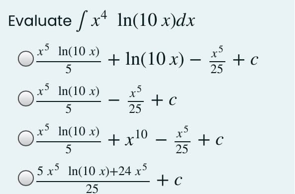 Evaluate / x* In(10 x)dx
.4
In(10 x)
+ In(10 x) –
25
* +c
5
.5
In(10 x)
5
25
In(10 x)
+x10 – +c
+ c
25
5
5 x In(10 x)+24 x
+ c
25
