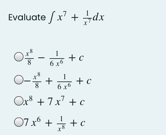 Evaluate /x' + dx
8.
1
+ c
6 x6
8
1
+ c
6 x6
8
Ox8 + 7x' + c
07 x6 + + c
1
