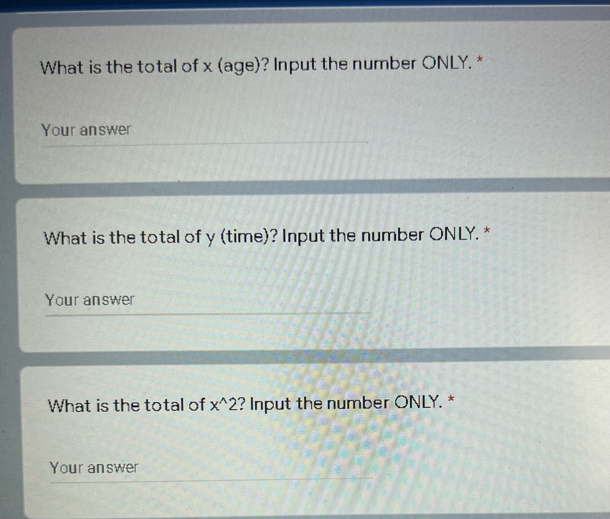 What is the total of x (age)? Input the number ONLY. *
Your answer
What is the total of y (time)? Input the number ONLY. *
Your answer
What is the total of x^2? Input the number ONLY. *
Your answer