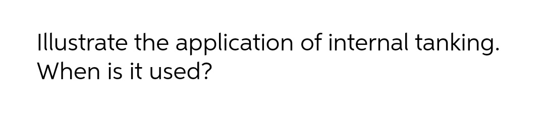 Illustrate the application of internal tanking.
When is it used?
