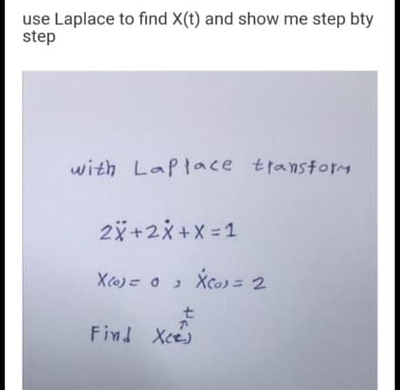 use Laplace to find X(t) and show me step bty
step
with Laplace ttanstorm
2x+2x +X = 1
X(o) o Xco) = 2
t.
Find Xce
