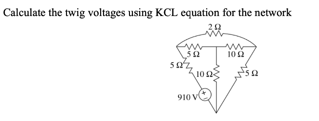 Calculate the twig voltages using KCL equation for the network
ΖΩ
www
5 Ω
5ΩΖ
10 Ω
910 V
www
10 Ω
ΝΕΩ