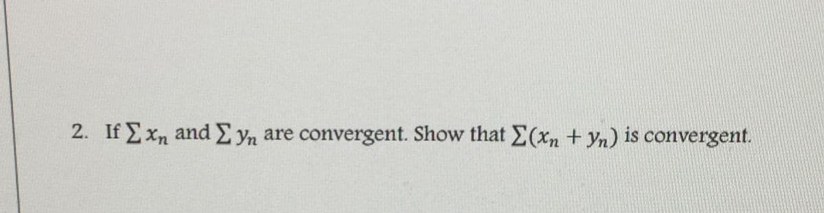 2. If Exn and E yn are convergent. Show that E(xn + Yn) is convergent.
