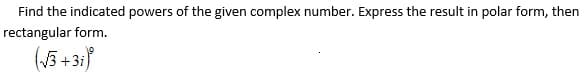 Find the indicated powers of the given complex number. Express the result in polar form, then
rectangular form.
(5 +31}
