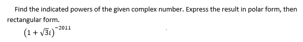 Find the indicated powers of the given complex number. Express the result in polar form, then
rectangular form.
-2011
(1 + v3i)
