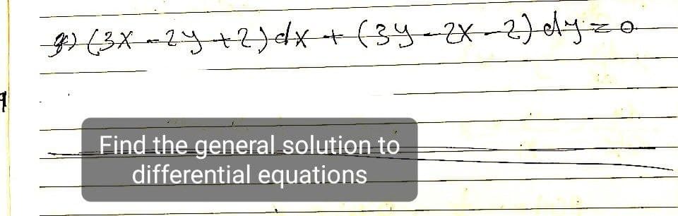 g) (3x-2y + 2) dx + (3y-2x-2) dyzo
1
Find the general solution to
differential equations