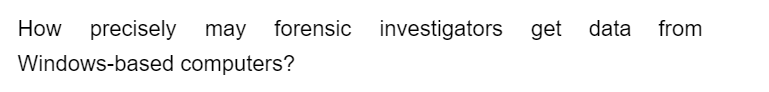 How precisely may forensic
forensic investigators get data
Windows-based computers?
from