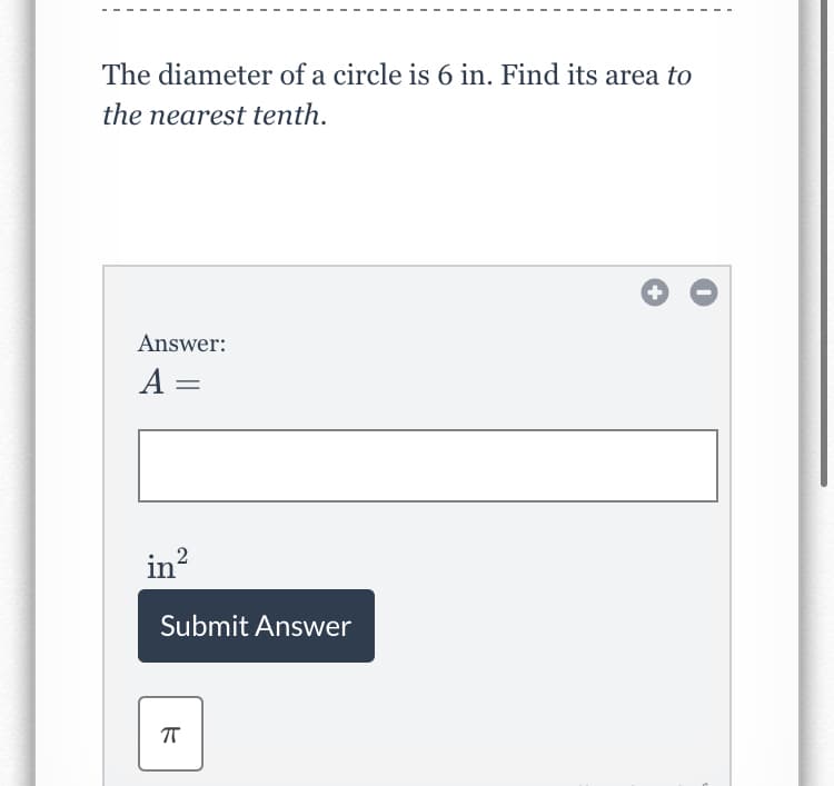 The diameter of a circle is 6 in. Find its area to
the nearest tenth.
Answer:
A =
in?
Submit Answer
