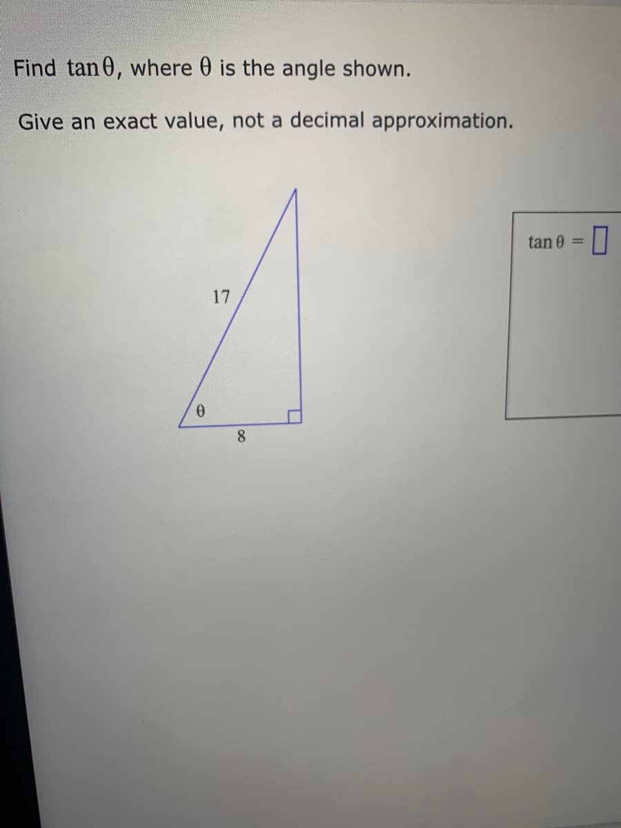 Find tan 0, where 0 is the angle shown.
Give an exact value, not a decimal approximation.
tan 0 =
17
8
