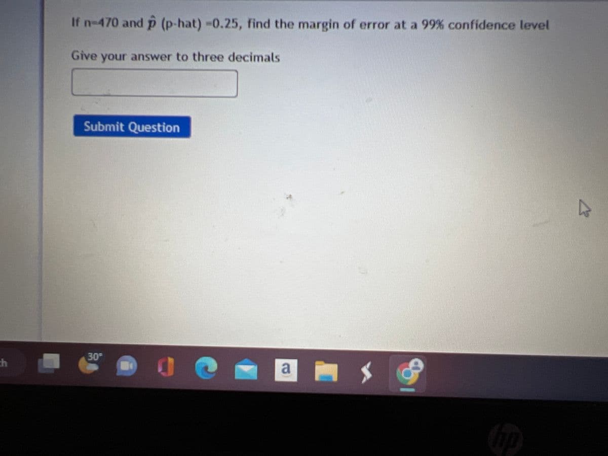 th
If n=470 and p (p-hat) -0.25, find the margin of error at a 99% confidence level
Give your answer to three decimals
Submit Question
30⁰
a
$