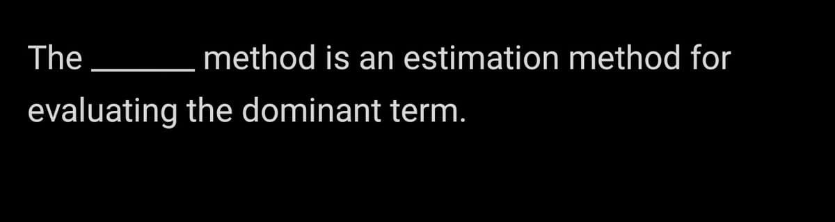 The
method is an estimation method for
evaluating the dominant term.
