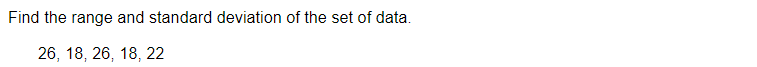 Find the range and standard deviation of the set of data.
26, 18, 26, 18, 22
