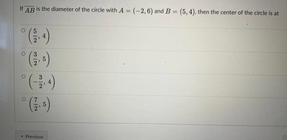 If
is the diameter of the circle with A = (-2, 6) and B = (5, 4), then the center of the circle is at
AB
3.
« Previous
7/2
