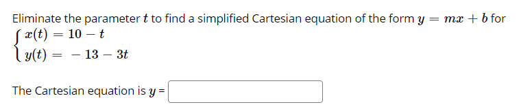 Eliminate the parameter t to find a simplified Cartesian equation of the form y
Sa(t) = 10 – t
l y(t) =
mr + b for
13 – 3t
The Cartesian equation is y =
