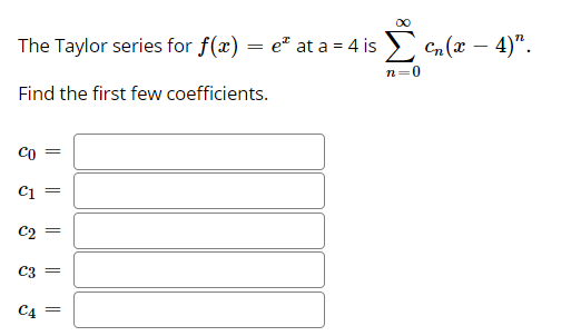 The Taylor series for f(x) = e" at a = 4 is Cn (x - 4)".
n=0
Find the first few coefficients.
Co
C1
C2
C3 =
C4 =
