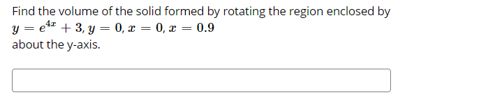 Find the volume of the solid formed by rotating the region enclosed by
y = et* + 3, y = 0, x = 0, x = 0.9
about the y-axis.
