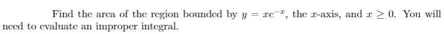 Find the arca of the region bounded by y = e, the r-axis, and r > 0. You will
need to evaluate an improper integral.
