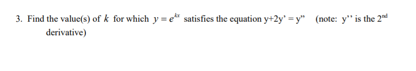 3. Find the value(s) of k for which y = e satisfies the equation y+2y' = y" (note: y" is the 2nd
derivative)
