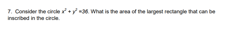 7. Consider the circle x + y =36. What is the area of the largest rectangle that can be
inscribed in the circle.
