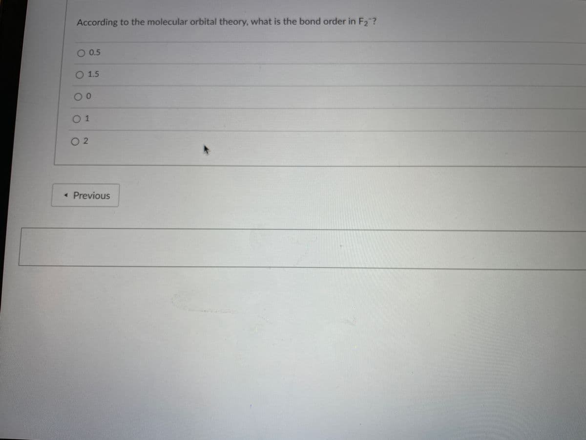 According to the molecular orbital theory, what is the bond order in F2?
O 0.5
O 1.5
00
01
O 2
« Previous
