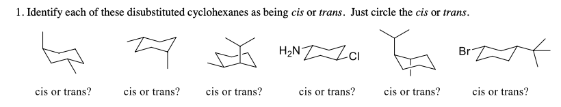 1. Identify each of these disubstituted cyclohexanes as being cis or trans. Just circle the cis or trans.
H2N Zci
Br
cis or trans?
cis or trans?
cis or trans?
cis or trans?
cis or trans?
cis or trans?
