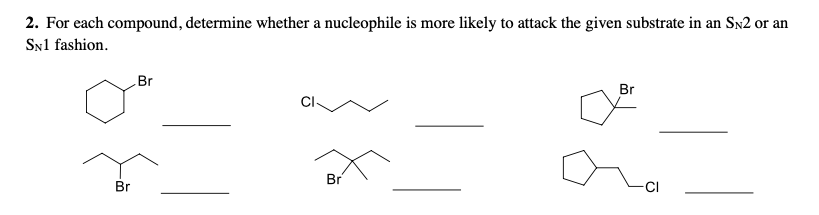 2. For each compound, determine whether a nucleophile is more likely to attack the given substrate in an Sn2 or an
SN1 fashion.
Br
Br
Br
Br
