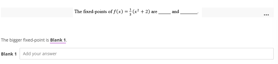 The bigger fixed-point is Blank 1.
Blank 1 Add your answer
The fixed-points of f(x) = (x² + 2) are_
and