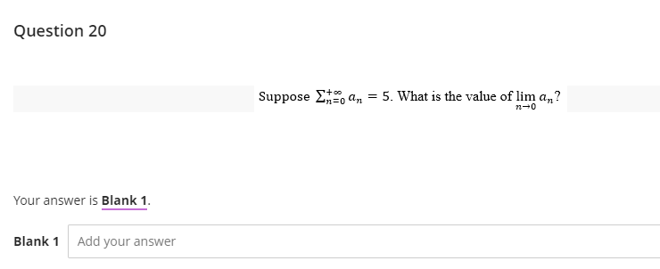 Question 20
Your answer is Blank 1.
Blank 1 Add your answer
Suppose an = 5. What is the value of lim a,,?
=0
n-0