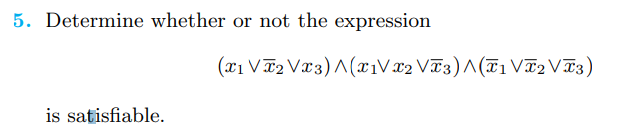 5. Determine whether or not the expression
is satisfiable.
(x1 VT2 Vx3)^(x₁Vx2 VT3) A(T₁ VT2 VT3)