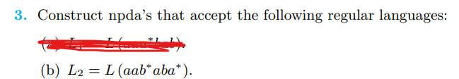 3. Construct npda's that accept the following regular languages:
(b) L2= L (aab* aba*).