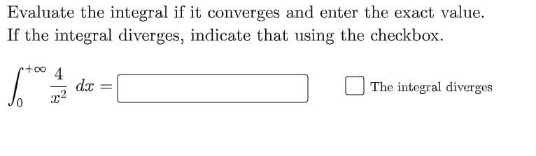 Evaluate the integral if it converges and enter the exact value.
If the integral diverges, indicate that using the checkbox.
4
dx
The integral diverges
