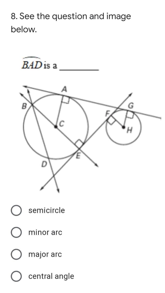 8. See the question and image
below.
BAD is a
A
C
D
semicircle
minor arc
major arc
O central angle
