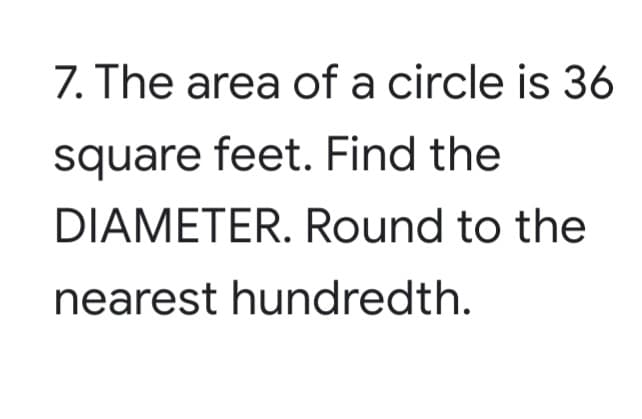 7. The area of a circle is 36
square feet. Find the
DIAMETER. Round to the
nearest hundredth.
